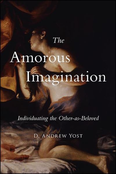 Cover for D Andrew Yost · The Amorous Imagination : Individuating the Other-As-Beloved (Hardcover Book) (2021)