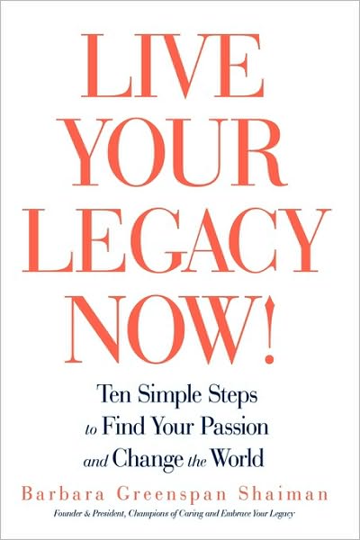 Cover for Barbara Greenspan Shaiman · Live Your Legacy Now!: Ten Simple Steps to Find Your Passion and Change the World (Hardcover Book) (2009)