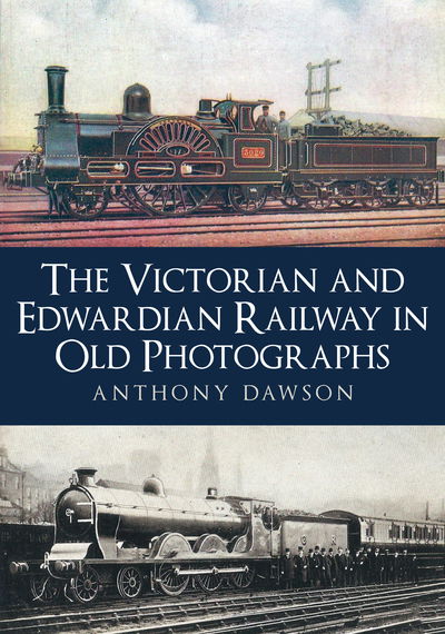 Cover for Anthony Dawson · The Victorian and Edwardian Railway in Old Photographs (Paperback Book) (2019)