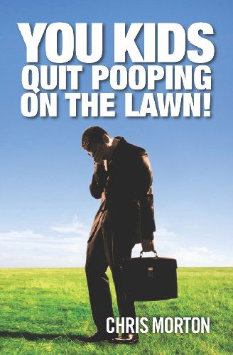 Cover for Chris Morton · You Kids Quit Pooping on the Lawn! (Paperback Book) (2012)