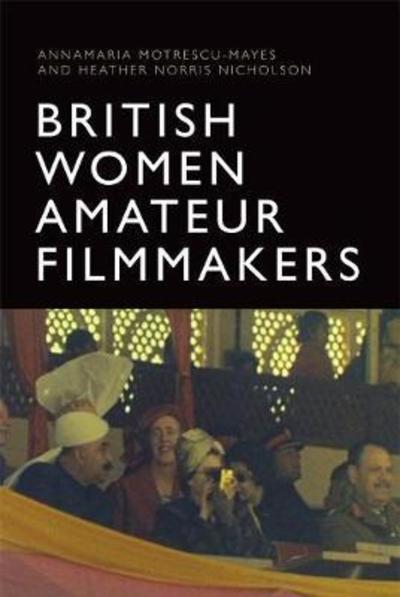 Cover for Annamaria Motrescu-Mayes · British Women Amateur Filmmakers: National Memories and Global Identities (Hardcover Book) (2018)