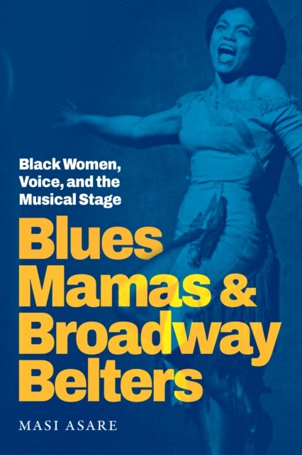 Blues Mamas and Broadway Belters: Black Women, Voice, and the Musical Stage - Refiguring American Music - Masi Asare - Books - Duke University Press - 9781478026730 - October 22, 2024