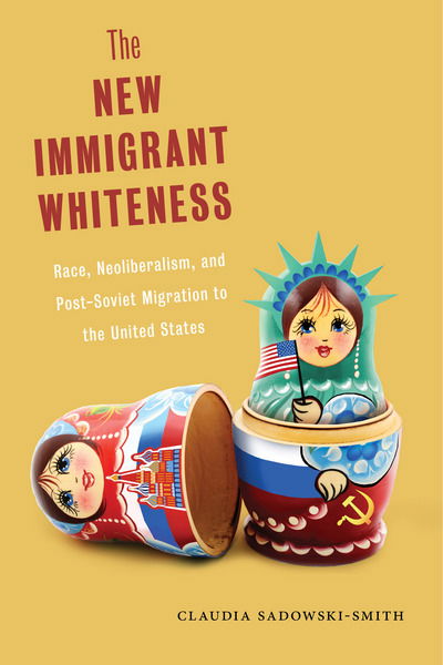 Cover for Claudia Sadowski-Smith · The New Immigrant Whiteness: Race, Neoliberalism, and Post-Soviet Migration to the United States - Nation of Nations (Hardcover bog) (2018)