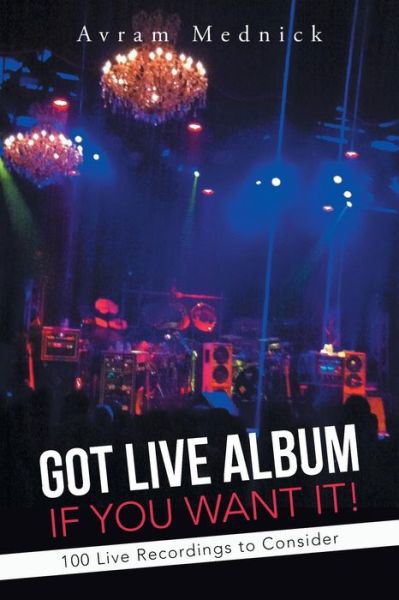 Got Live Album if You Want It!: 100 Live Recordings to Consider - Avram Mednick - Libros - iUniverse - 9781491713730 - 12 de noviembre de 2013