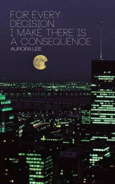 Cover for Aurora Lee · For Every Decision I Make There is a Consequence (Paperback Book) (2013)