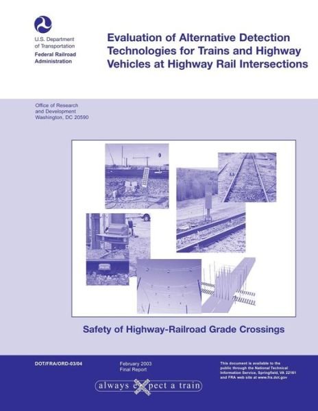 Evaluation of Alternative Detection Technologies for Trains and Highway Vehicles at Highway Rail Intersections - U S Department of Transportation - Bøger - Createspace - 9781494499730 - December 17, 2013