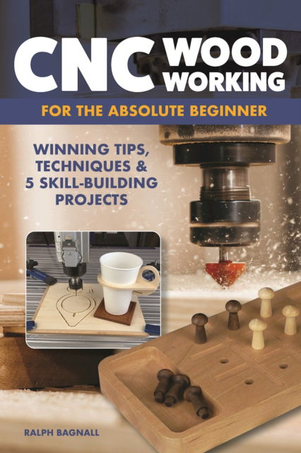 Cover for Ralph Bagnall · CNC Woodworking for the Absolute Beginner: Winning Tips, Techniques &amp; 5 Skill-Building Projects (Paperback Book) (2025)