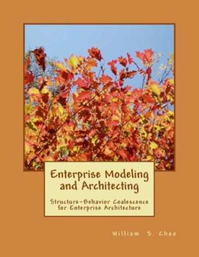 Enterprise Modeling and Architecting: Structure-behavior Coalescence for Enterprise Architecture - Dr William S Chao - Bøger - Createspace - 9781500150730 - 10. juni 2014