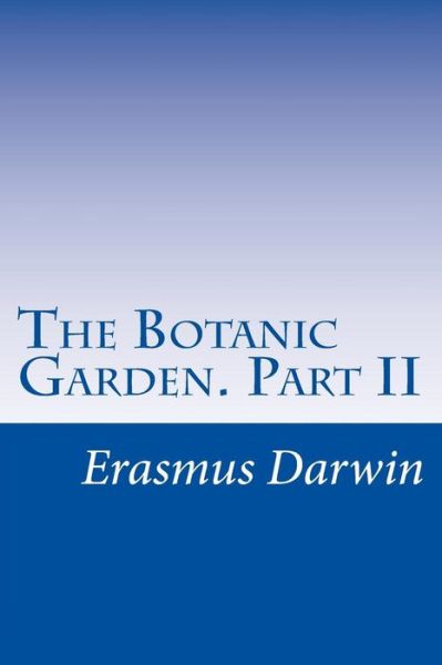 The Botanic Garden. Part II - Erasmus Darwin - Książki - Createspace - 9781500246730 - 7 lipca 2014