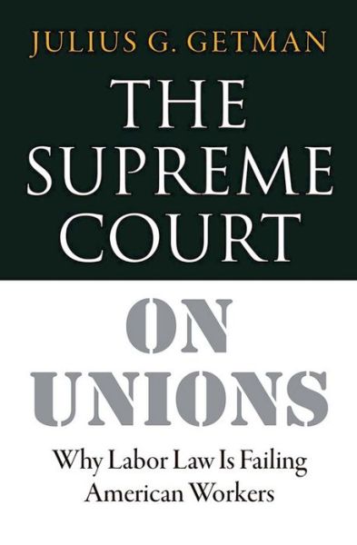 Cover for Julius G. Getman · The Supreme Court on Unions: Why Labor Law Is Failing American Workers (Hardcover Book) (2016)