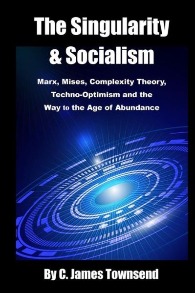 Cover for C James Townsend · The Singularity and Socialism: Marx, Mises, Complexity Theory, Techno-optimism and the Way to the Age of Abundance (Paperback Book) (2015)