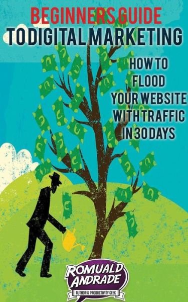Beginners Guide to Digital Marketing: How to Flood Your Website with Traffic in 30 Days - Romuald Andrade - Bøger - Createspace - 9781514263730 - 17. maj 2015