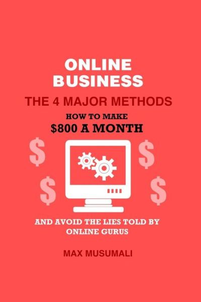 Cover for Max Musumali · Online Business the 4 Major Method: How to Make $800 a Month and Avoid the Lies Told by Online Gurus (Paperback Book) (2015)