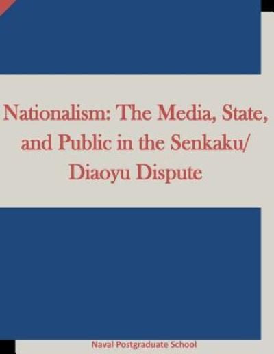 Cover for Naval Postgraduate School · Nationalism The Media, State, and Public in the Senkaku / Diaoyu Dispute (Taschenbuch) (2015)