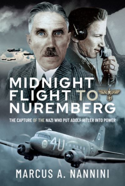 Cover for Marcus Nannini · Midnight Flight to Nuremberg: The Capture of the Nazi who put Adolf Hitler into Power (Hardcover Book) (2021)