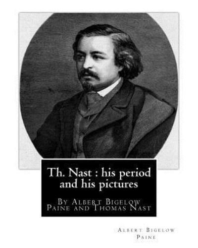 Cover for Albert Bigelow Paine · Th. Nast : his period and his pictures, By Albert Bigelow Paine and Thomas Nast (Paperback Book) (2016)