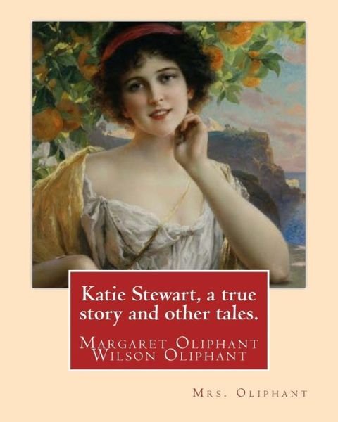 Cover for Mrs Oliphant · Katie Stewart, a true story and other tales. By : Mrs. Oliphant Margaret Oliphant Wilson Oliphant  (4 April ... writer, who usually wrote as Mrs. Oliphant. (Paperback Book) (2016)