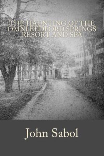 The Haunting of the Omni Bedford Springs Resort and Spa - John G Sabol - Books - Createspace Independent Publishing Platf - 9781537781730 - September 21, 2016