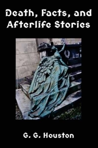 Death, Facts, and Afterlife Stories - G G Houston - Books - Createspace Independent Publishing Platf - 9781544161730 - February 26, 2017