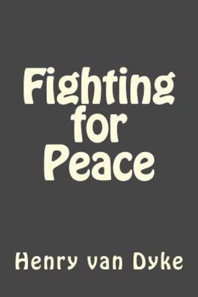Fighting for Peace - Henry Van Dyke - Książki - Createspace Independent Publishing Platf - 9781545388730 - 16 kwietnia 2017