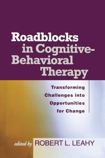 Roadblocks in Cognitive-Behavioral Therapy: Transforming Challenges into Opportunities for Change - Robert L Leahy - Boeken - Guilford Publications - 9781593853730 - 4 september 2006