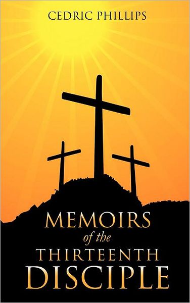 Cover for Cedric Phillips · Memoirs of the Thirteenth Disciple (Hardcover Book) (2011)