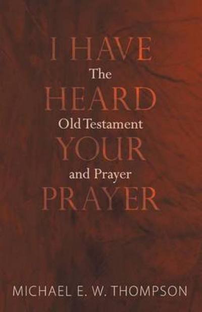 I Have Heard Your Prayer - Michael E. W. Thompson - Books - Wipf & Stock Publishers - 9781620320730 - May 22, 2012