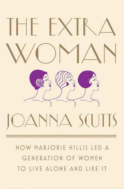 Cover for Scutts, Joanna (New-York Historical Society) · The Extra Woman: How Marjorie Hillis Led a Generation of Women to Live Alone and Like It (Hardcover Book) (2017)
