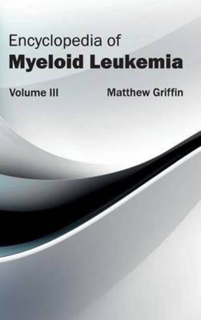 Cover for Matthew Griffin · Encyclopedia of Myeloid Leukemia: Volume III (Inbunden Bok) (2015)