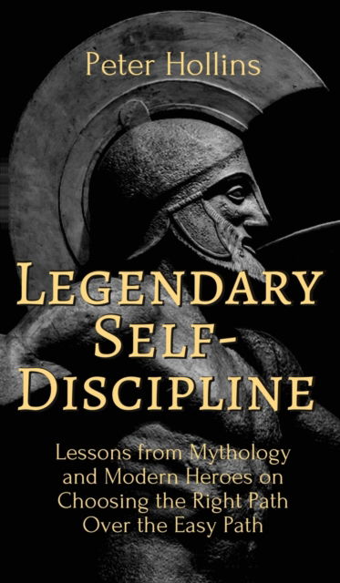 Cover for Peter Hollins · Legendary Self-Discipline: Lessons from Mythology and Modern Heroes on Choosing the Right Path Over the Easy Path (Hardcover Book) (2020)