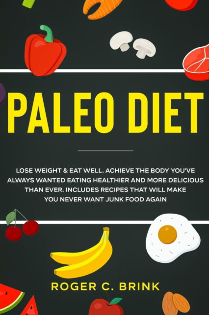 Cover for Roger C Brink · Paleo Diet: Lose Weight &amp; Eat Well: Achieve The Body You've Always Wanted Eating Healthier and More Delicious Than Ever. Includes Recipes That Will Make You Never Want Junk Food Again (Paperback Book) (2020)