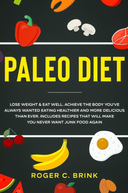 Cover for Roger C Brink · Paleo Diet: Lose Weight &amp; Eat Well: Achieve The Body You've Always Wanted Eating Healthier and More Delicious Than Ever. Includes Recipes That Will Make You Never Want Junk Food Again (Taschenbuch) (2020)