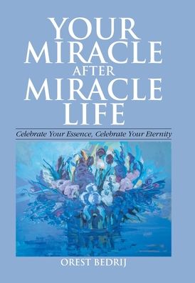 Cover for Orest Bedrij · Your Miracle After Miracle Life Celebrate Your Essence, Celebrate Your Eternity (Hardcover Book) (2020)