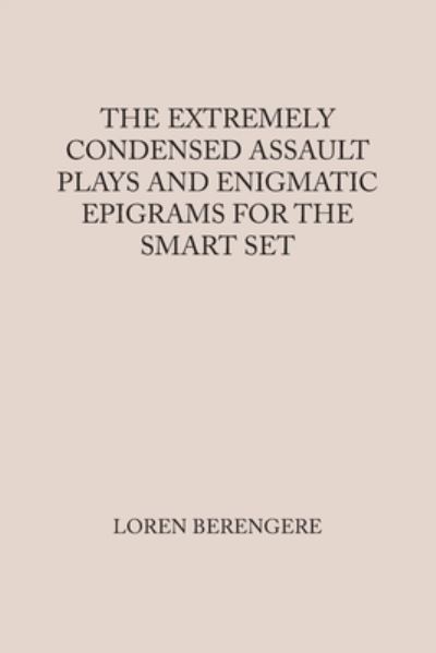 Cover for Loren Berengere · Extremely Condensed Assault Plays and Enigmatic Epigrams for the Smart Set (Book) (2023)