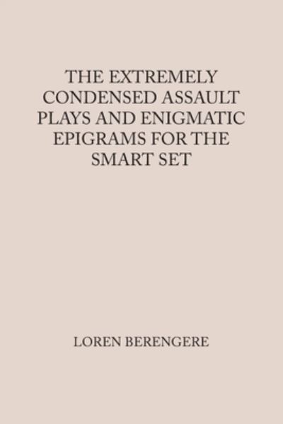 Extremely Condensed Assault Plays and Enigmatic Epigrams for the Smart Set - Loren Berengere - Books - Xlibris Corporation LLC - 9781669873730 - May 28, 2023