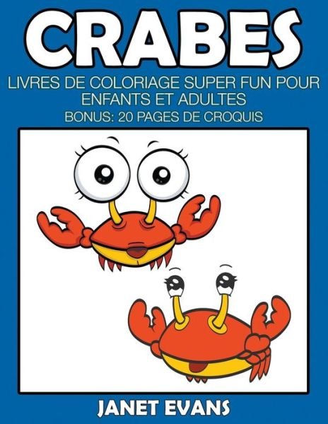 Cover for Janet Evans · Crabes: Livres De Coloriage Super Fun Pour Enfants et Adultes (Bonus: 20 Pages De Croquis) (French Edition) (Pocketbok) [French edition] (2014)