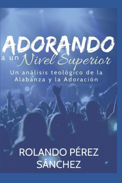 Adorando a un Nivel Superior - Rolando Perez Sanchez - Livres - Independently Published - 9781688076730 - 22 août 2019