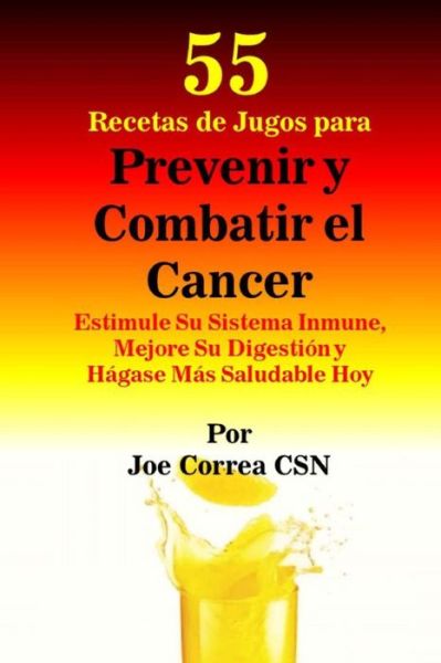 Cover for Joe Correa CSN · 55 Recetas de Jugos para Prevenir y Combatir el Cancer (Paperback Book) (2018)