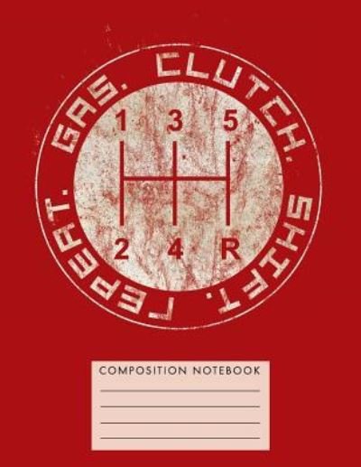 Gas. Clutch. Shift. Repeat. Composition Notebook - My Composition Books - Books - Createspace Independent Publishing Platf - 9781724747730 - August 2, 2018