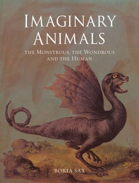 Cover for Boria Sax · Imaginary Animals: The Monstrous, the Wondrous and the Human (Hardcover Book) [New edition] (2013)