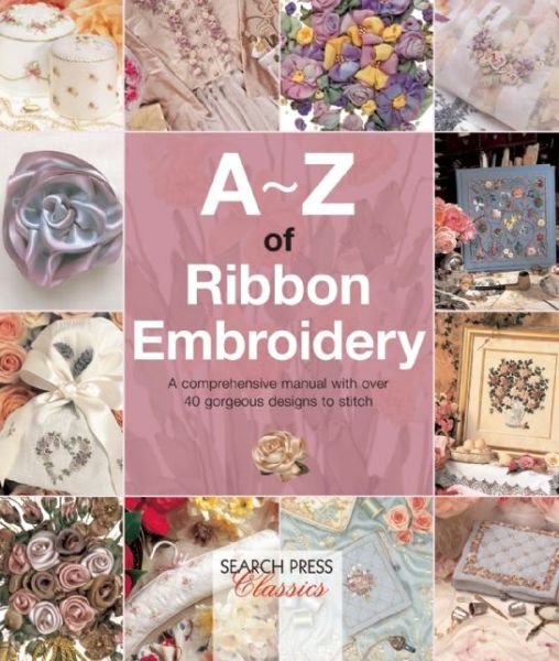 A-Z of Ribbon Embroidery: A Comprehensive Manual with Over 40 Gorgeous Designs to Stitch - A-Z of Needlecraft - Country Bumpkin Publications - Kirjat - Search Press Ltd - 9781782211730 - perjantai 11. syyskuuta 2015