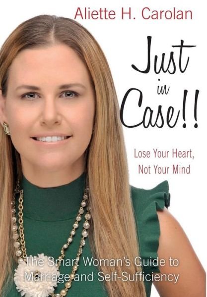 Cover for Aliette Carolan · Just In Case! Lose Your Heart, Not Your Mind: Smart Woman's Guide to Marriage and Self-Sufficiency (Paperback Book) (2017)