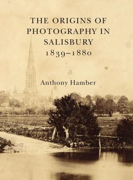 Cover for Anthony Hamber · The Origins of Photography in Salisbury 1839-1880 (Hardcover Book) (2019)