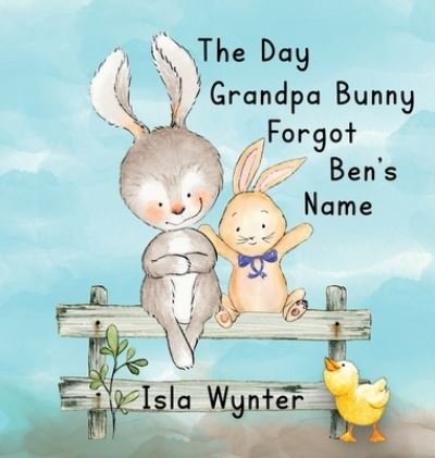 Cover for Isla Wynter · The Day Grandpa Bunny Forgot Ben's Name: A Picture Book About Dementia (Hardcover bog) (2023)