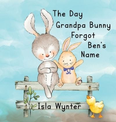 Cover for Isla Wynter · The Day Grandpa Bunny Forgot Ben's Name: A Picture Book About Dementia (Inbunden Bok) (2023)