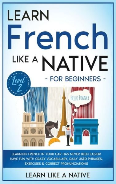 Cover for Learn Like a Native · Learn French Like a Native for Beginners - Level 2 : Learning French in Your Car Has Never Been Easier! Have Fun with Crazy Vocabulary, Daily Used ... Pronunciations (Hardcover bog) (2021)