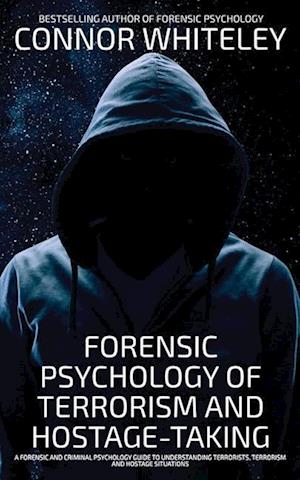 Cover for Connor Whiteley · Forensic Psychology Of Terrorism And Hostage-Taking: A Forensic And Criminal Psychology Guide To Understanding Terrorists, Terrorism and Hostage Situations - Introductory (Paperback Book) (2024)