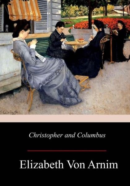 Christopher and Columbus - Elizabeth Von Arnim - Bücher - Createspace Independent Publishing Platf - 9781976319730 - 23. September 2017