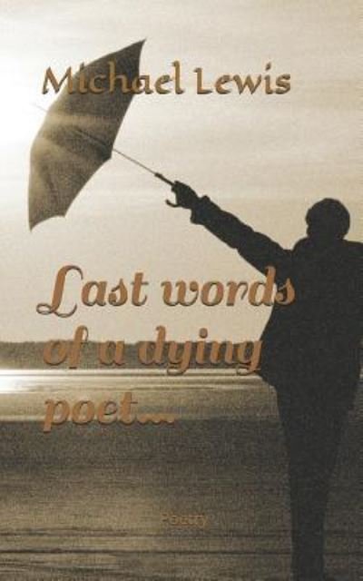Last Words of a Dying Poet - Michael L Lewis - Boeken - Independently Published - 9781980282730 - 8 mei 2018