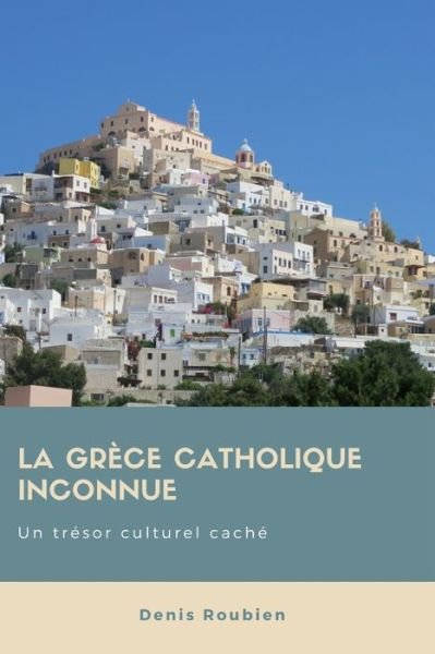 Cover for Denis Roubien · La Grece catholique inconnue. Un tresor culturel cache (Taschenbuch) (2018)